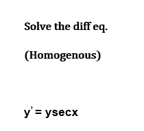 Solve the diffeq.
(Homogenous)
y' = ysecx