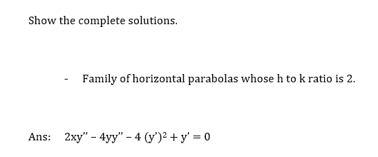 Show the complete solutions.
Family of horizontal parabolas whose h to k ratio is 2.
Ans: 2xy" - 4yy" - 4 (y')² + y = 0