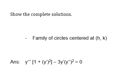 Show the complete solutions.
Family of circles centered at (h, k)
Ans: y" [1 + (y)²]- 3y'(y")² = 0