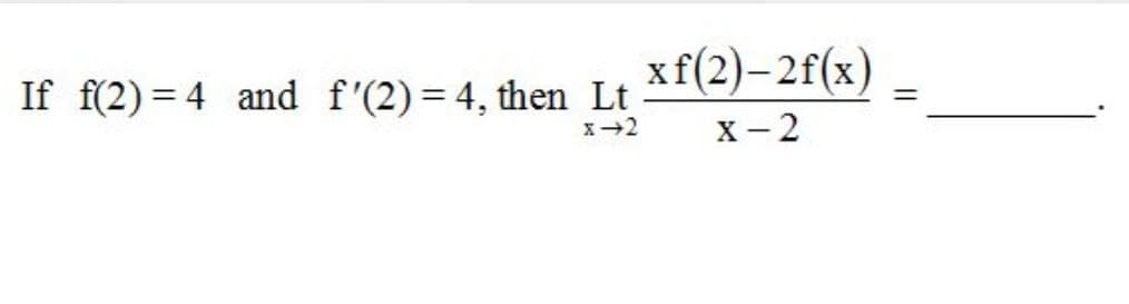 xf(2)-2f(x)
If f(2) = 4 and f'(2) = 4, then Lt
%3D
х- 2
