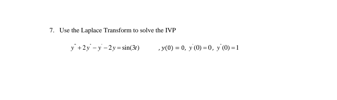 7. Use the Laplace Transform to solve the IVP
y +2y – y - 2y= sin(3t)
,y(0) = 0, y'(0) =0, y'(0) =1
