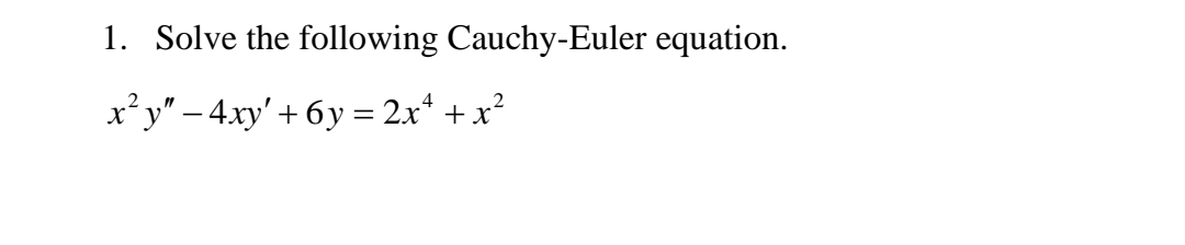 1. Solve the following Cauchy-Euler equation.
x*y" – 4xy' + 6y = 2x* +x?
