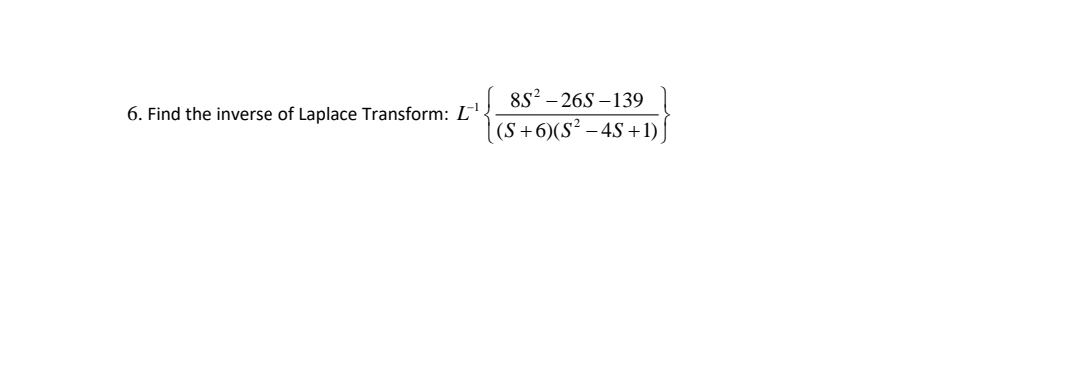 8s? – 26S –139
6. Find the inverse of Laplace Transform: L
(S +6)(S² – 4S +1)
