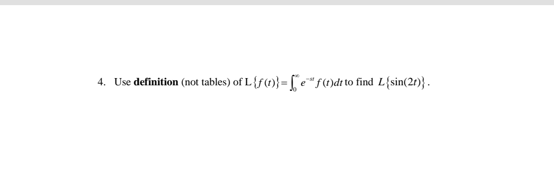 4. Use definition (not tables) of L {f(t)}= [ e"f(t)dt to find L{sin(2t)} .
