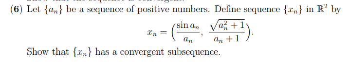 (6) Let {an} be a sequence of positive numbers. Define sequence {xn} in R? by
sin an Va? +1
In
=
an
An +1
Show that {xn} has a convergent subsequence.
