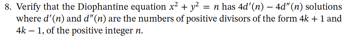 8. Verify that the Diophantine equation x? + y?
where d'(n) and d"(n) are the numbers of positive divisors of the form 4k +1 and
4k – 1, of the positive integer n.
= n has 4d'(n) – 4d"(n) solutions
