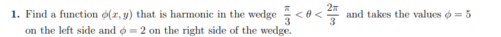1. Find a function ø(x, y) that is harmonic in the wedge <6
on the left side and ø = 2 on the right side of the wedge.
27
and takes the values o = 5
3

