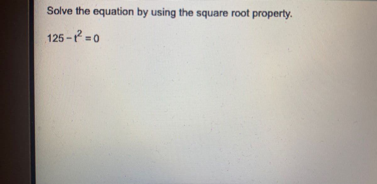 Solve the equation by using the square root property.
125- 0
