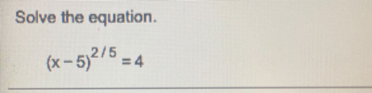 Solve the equation.
(x – 5)2/5
=D4
