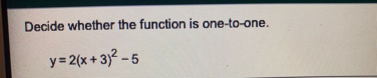 Decide whether the function is one-to-one.
y%3D2(x+3)-5
