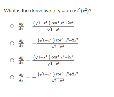 What is the derivative of y = x cos1(x2)?
dy
(VI-z" ) cos1 z²+2z²
dz
VI-z
dy
(VI-z4 ) cos z?–2x?
dr
dy
dz
(Vī-z² ) cos1 z²–2z²
VI-z4
dy
(VI-z4 ) cos z?+2z?
dr
