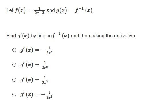Let f(x)
and g(x) = f1 (x).
2x-3
Find g' (x) by finding f (x) and then taking the derivative.
O g' (x) =
1
272
o g (x) = 2
1
2x2
1.
O g' (x)
1
O g' (x) =
%3D
3z2
