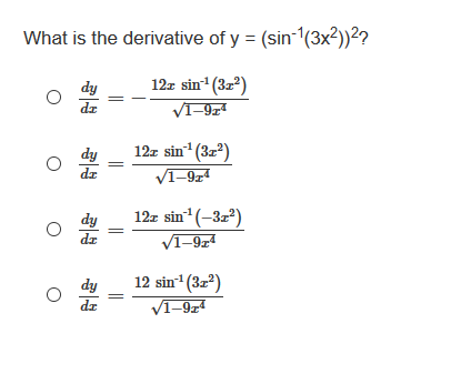 What is the derivative of y = (sin-1(3x²))²?
12z sin (3z?)
dy
dz
VI-974
dy
12z sin (3z?)
dr
V1-9z4
dy
12z sin (-3z²)
dr
V1-9z4
12 sin (3z2)
VI-9z4
dy
dr
