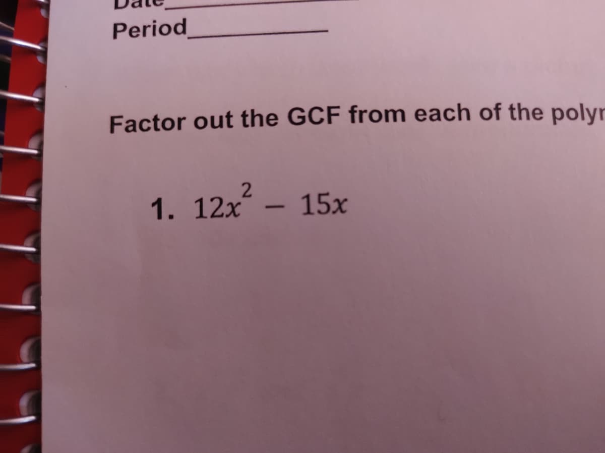 Period
Factor out the GCF from each of the polyr
1. 12x – 15x
-
