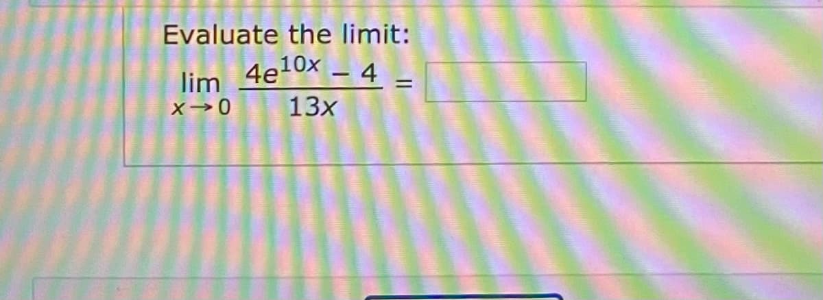 Evaluate the limit:
lim 4e10x _ 4
13x
%3D
x→0

