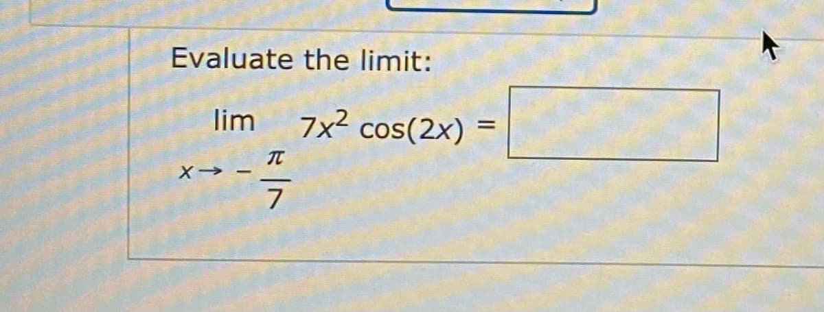 Evaluate the limit:
lim
7x2 cos(2x)
%3D
X-
7
