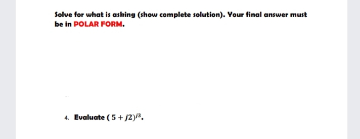 Solue for what is asking (show complete solution). Your final answer must
be in POLAR FORM.
4. Evaluate ( 5 + j2)/³.
