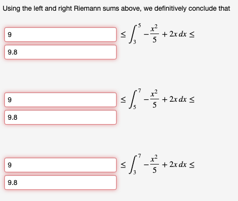 Using the left and right Riemann sums above, we definitively conclude that
x?
+ 2x dx <
9.8
x?
+ 2x dx <
5
9.
9.8
x2
+ 2x dx <
5
9.
9.8
VI
