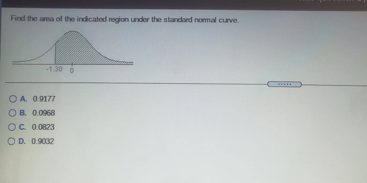 Find the area of the indicated region under the standard normal curve.
-1.30
O A. 0.9177
O B. 0.0968
O C. 0.0823
O D. 0.9032
