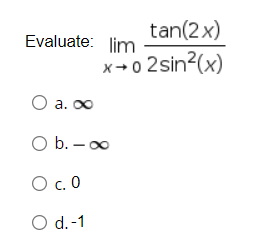 tan(2x)
x+02sin²(x)
Evaluate: lim
O a. ∞
O b. -∞
O c.0
O d.-1