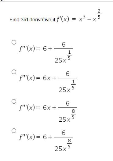 Find 3rd derivative if f'(x) = X
x³
6
f"(x) = 6 +
25x
f""(x) = 6x +
f""(x) = 6x +
f"(x) = 6 +
6
25x
6
25x
6
25x
+In
|00|in
|00|in
8
1
5
8
5
I
X
N|M