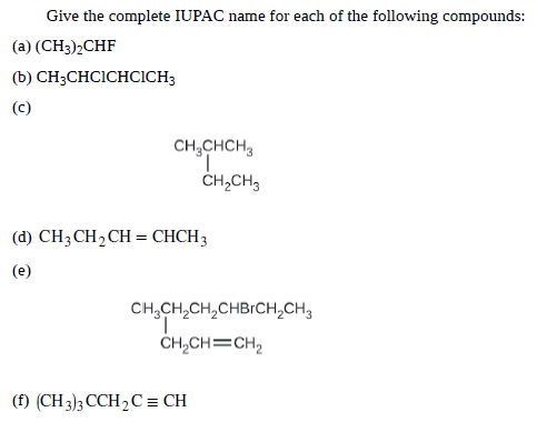 Give the complete IUPAC name for each of the following compounds:
(а) (CH);СHF
(b) CH3CHCICHCICH3
(с)
CH,CHCH,
CH,CH3
(d) CH; CH2CH = CHCH3
(e)
CH,CH,CH,CHBICH,CH,
ČH,CH=CH2
(€) (CH3)3 ССH2C%3D CH
