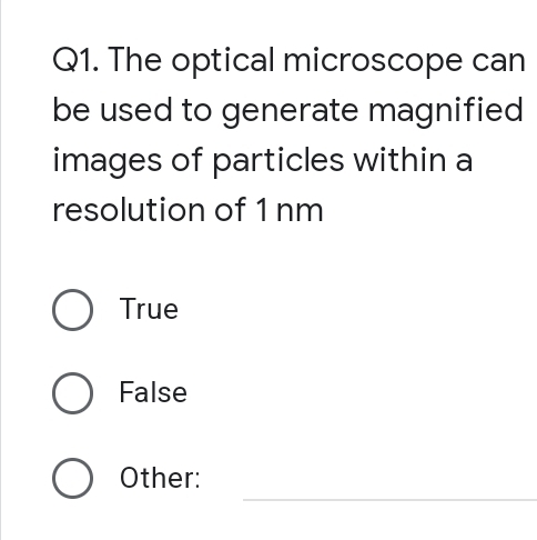 Q1. The optical microscope can
be used to generate magnified
images of particles within a
resolution of 1 nm
O True
O False
O Other: