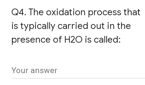 Q4. The oxidation process that
is typically carried out in the
presence of H2O is called:
Your answer