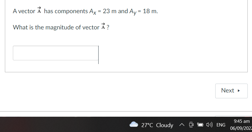 A vector A has components Ax = 23 m and Ay = 18 m.
What is the magnitude of vector ?
27°C Cloudy ^
Next ▸
4) ENG
9:45 am
06/09/2022