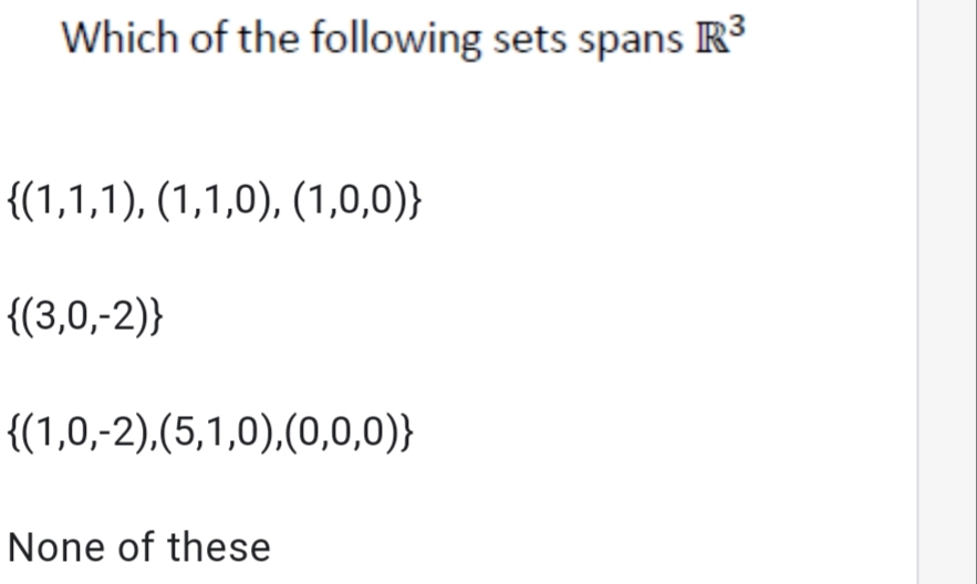 Which of the following sets spans R
{(1,1,1), (1,1,0), (1,0,0)}
{(3,0,-2)}
{(1,0,-2),(5,1,0),(0,0,0)}
None of these
