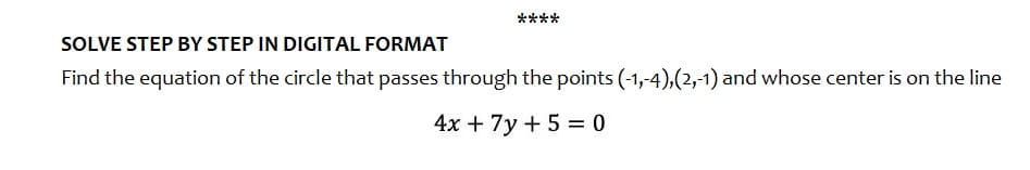 SOLVE STEP BY STEP IN DIGITAL FORMAT
Find the equation of the circle that passes through the points (-1,-4),(2,-1) and whose center is on the line
4x + 7y + 5 = 0