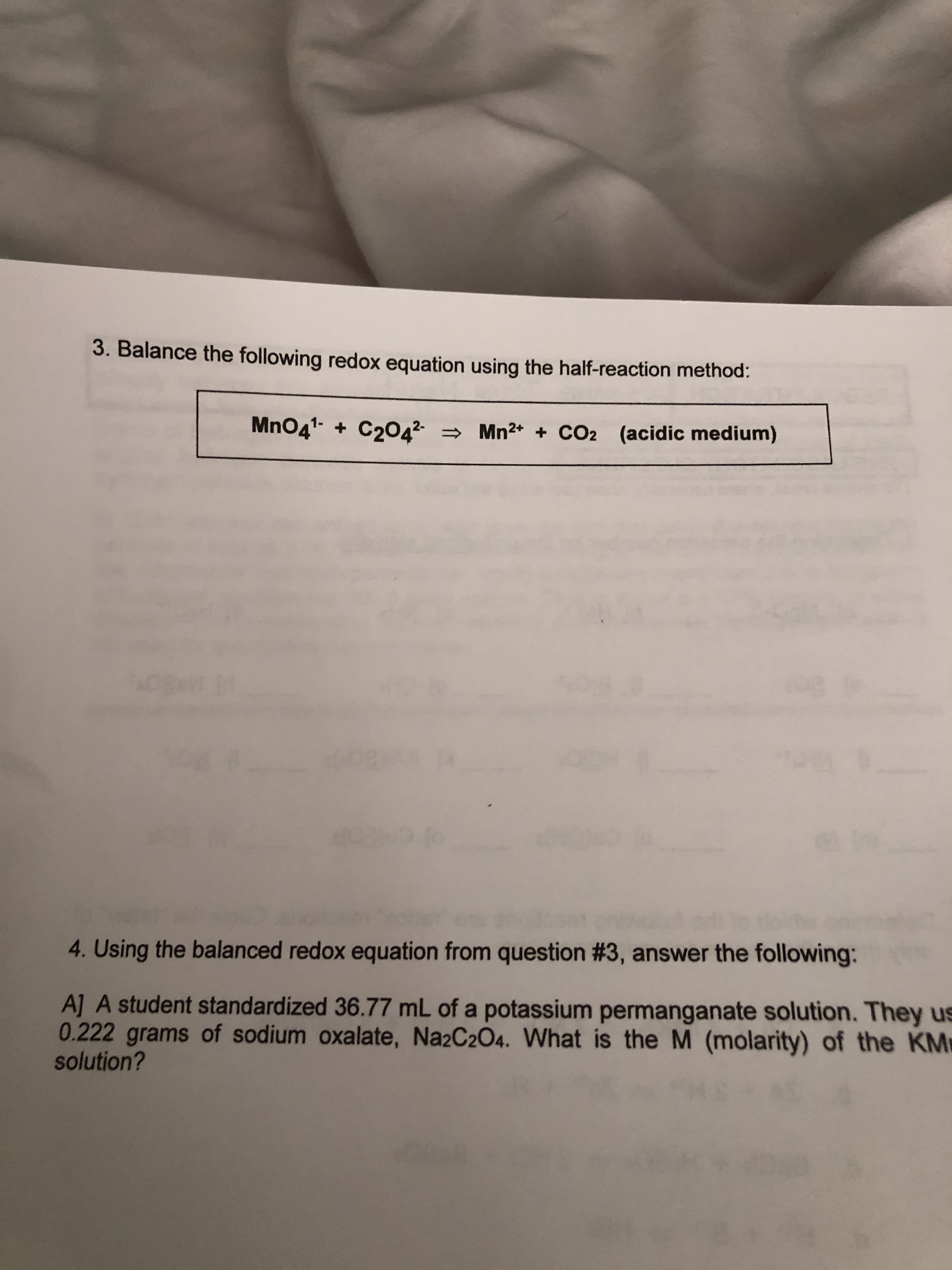 3. Balance the following redox equation using the half-reaction method:
MnO41 C2042 Mn2* +
CO2 (acidic medium)
4. Using the balanced redox equation from question #3, answer the following:
A] A student standardized 36.77 mL of a potassium permanganate solution. They us
0.222 grams of sodium oxalate, Na2C2O4. What is the M (molarity) of the KM
solution?
