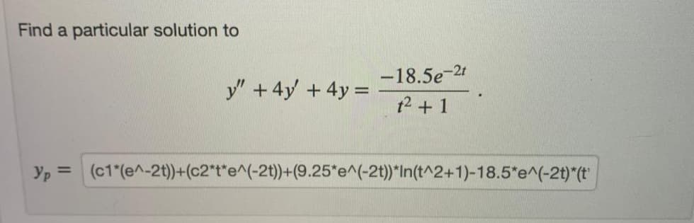 Find a particular solution to
-18.5e-2t
y" +4y +4y =
t2 +1
Yp = (c1"(e^-2t))+(c2*t*e^(-2t)+(9.25*e^(-2t))*In(t^2+1)-18.5*e^(-2t)*(t
