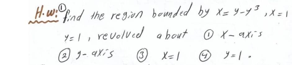 H.w:
find the region bounded by X= Y-y3,X=1
Y= 1 , revolved about
O X- axis
9
の ノー qX's
(3.
X=1
メ=|-
2.
