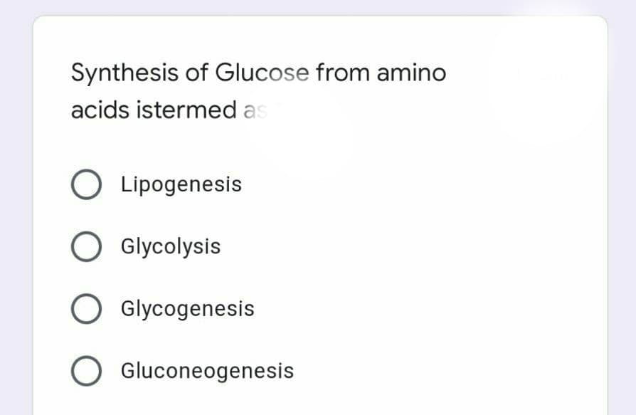 Synthesis of Glucose from amino
acids istermed as
O Lipogenesis
O Glycolysis
O Glycogenesis
O Gluconeogenesis
