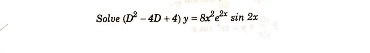 Solve (D – 4D +4) y = 8x²e2* sin 2x
