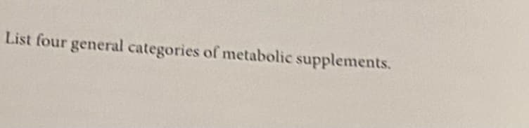List four general categories of metabolic supplements.

