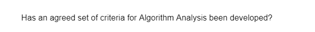 Has an agreed set of criteria for Algorithm Analysis been developed?