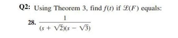 Q2: Using Theorem 3, find f(t) if L(F) equals:
1
28.
(s + V2)(s - V3)
