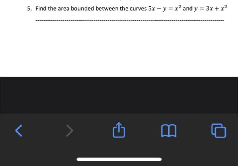 5. Find the area bounded between the curves 5x - y = x2 and y = 3x + x2
