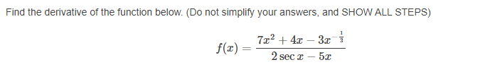 Find the derivative of the function below. (Do not simplify your answers, and SHOW ALL STEPS)
7x? + 4x – 3r i
- 5x
f(x)
2 sec z
