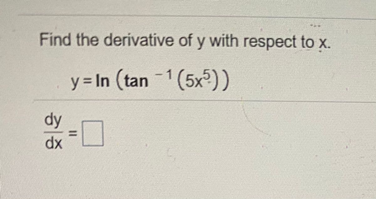Find the derivative of y with respect to x.
y = In (tan 1(5x)).
dy
二D
dx
%3D
