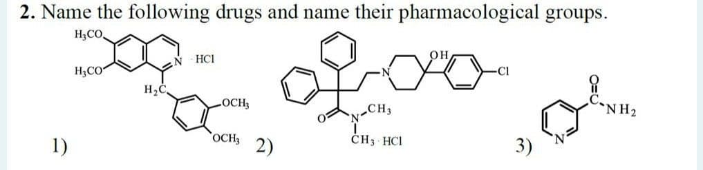 2. Name the following drugs and name their pharmacological groups.
H3CO
N HCI
H;CO
Cl
LOCH3
CH3
'N
NH2
1)
OCH3
2)
ČH3 HCI
3)
