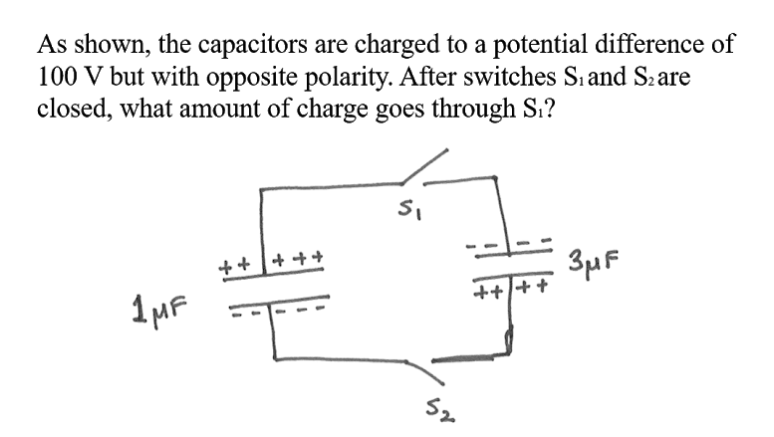 As shown, the capacitors are charged to a potential difference of
100 V but with opposite polarity. After switches Sı and Szare
closed, what amount of charge goes through S1?
++ +++
3µF
++/++
1 HF
