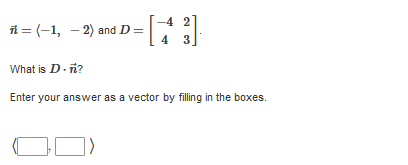 i = (-1, - 2) and D =
4
What is D.ñ?
Enter your answer as a vector by filling in the boxes.
