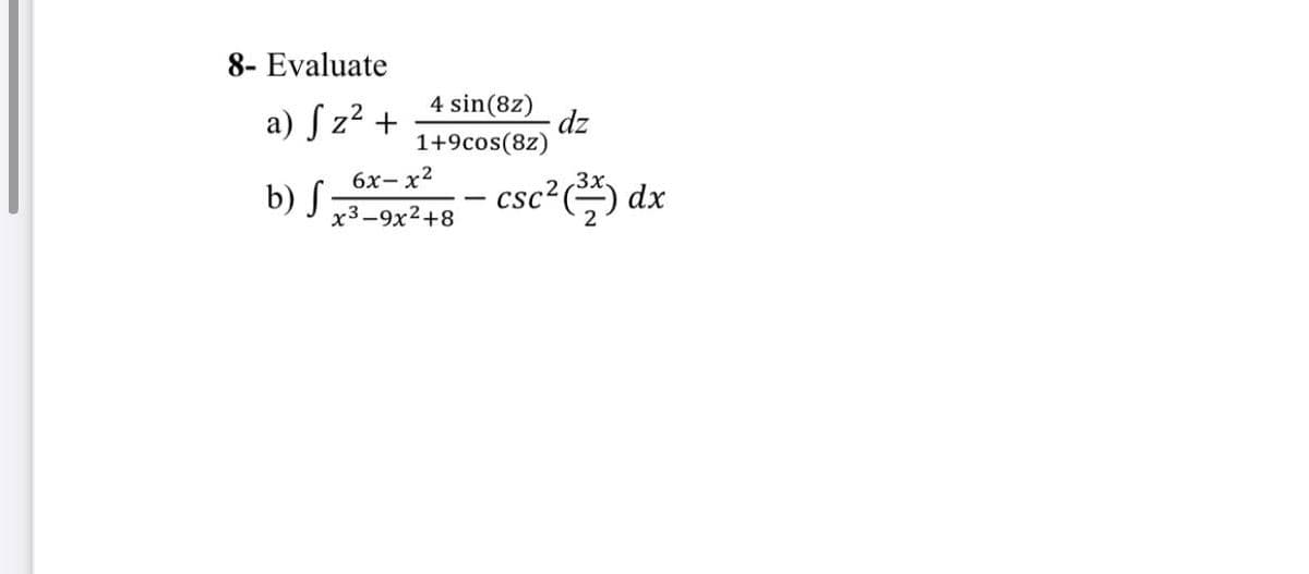 8- Evaluate
a) ſ z² +
4 sin(8z)
dz
1+9cos(8z)
6x- x2
b) S
- csc²) dx
x3-9x2+8
