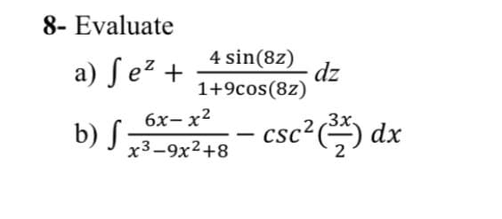 8- Evaluate
a) ſe² +
4 sin(8z)
dz
1+9cos(8z)
6x- x2
3x
b) S
csc²) dx
x3-9x2+8
