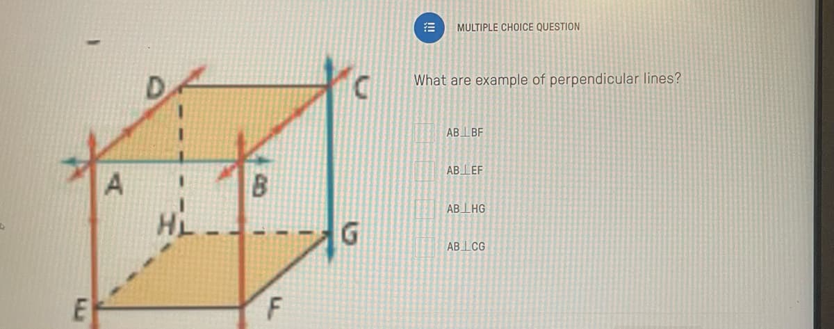 LLL
E
A
B
F
C
G
MULTIPLE CHOICE QUESTION
What are example of perpendicular lines?
AB LBF
AB LEF
AB HG
AB LCG