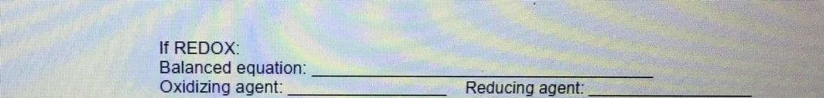 If REDOX:
Balanced equation:
Oxidizing agent:
Reducing agent:
