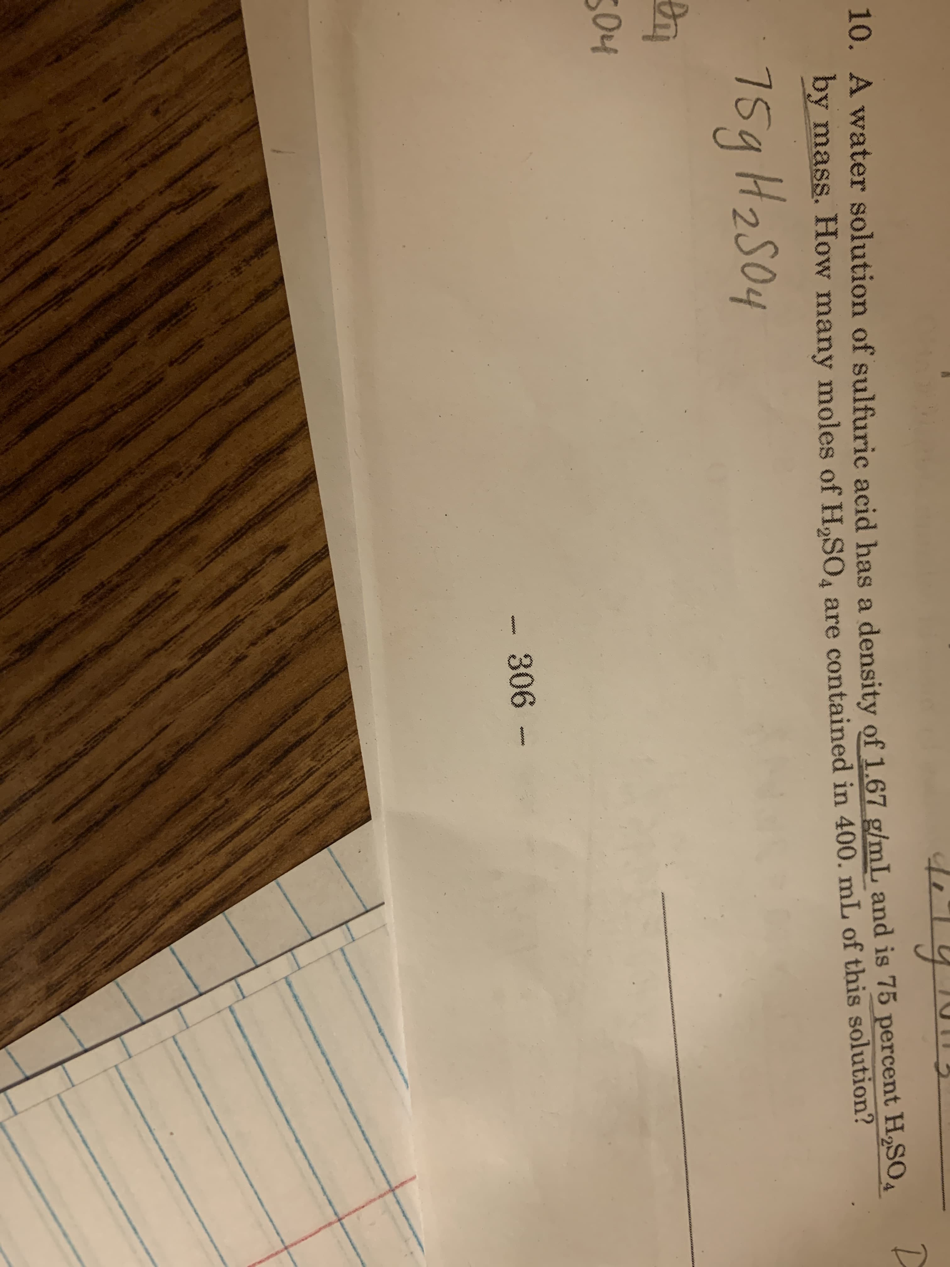 10. A water solution of sulfuric acid has a density of 1.67 g/mL and is 75 percent HSO
by mass. How many moles of H2SO4 are contained in 400. mL of this solution?
7
5g H2soy
2S04
04
306 -
